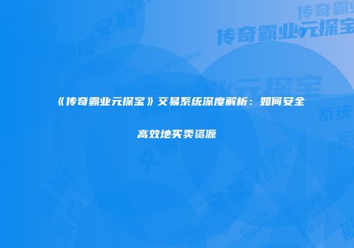 《传奇霸业元探宝》交易系统深度解析：如何安全高效地买卖资源