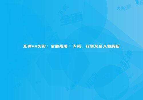 死神vs火影：全面指南：下载、安装及全人物解析