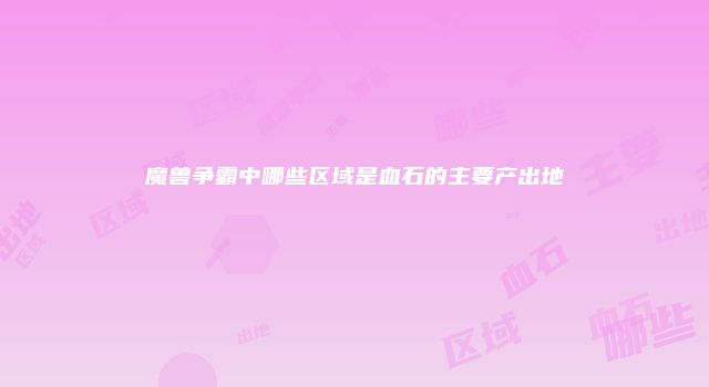 魔兽争霸中哪些区域是血石的主要产出地