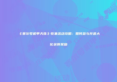 《赛尔号机甲天珠》收集活动攻略：如何参与并最大化获得奖励
