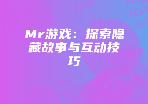 Mr游戏：探索隐藏故事与互动技巧