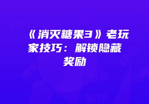 《消灭糖果3》老玩家技巧：解锁隐藏奖励