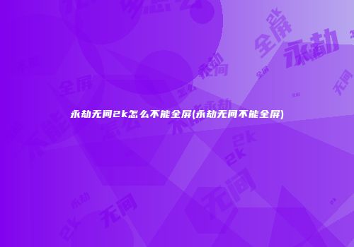 永劫无间2k怎么不能全屏(永劫无间不能全屏)