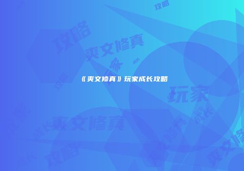 《爽文修真》玩家成长攻略