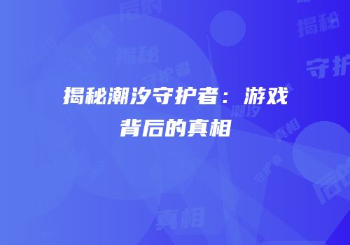 揭秘潮汐守护者：游戏背后的真相