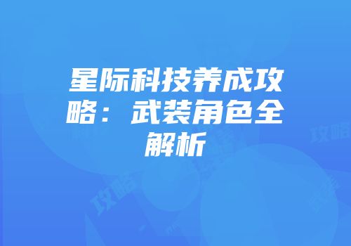星际科技养成攻略：武装角色全解析