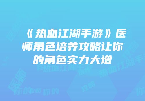 《热血江湖手游》医师角色培养攻略让你的角色实力大增