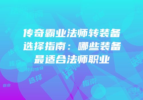 传奇霸业法师转装备选择指南：哪些装备最适合法师职业