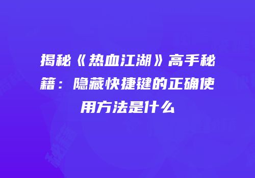 揭秘《热血江湖》高手秘籍：隐藏快捷键的正确使用方法是什么