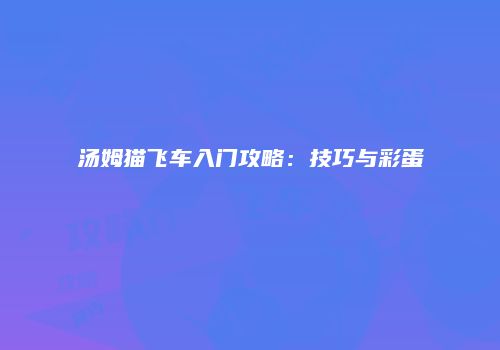 汤姆猫飞车入门攻略：技巧与彩蛋