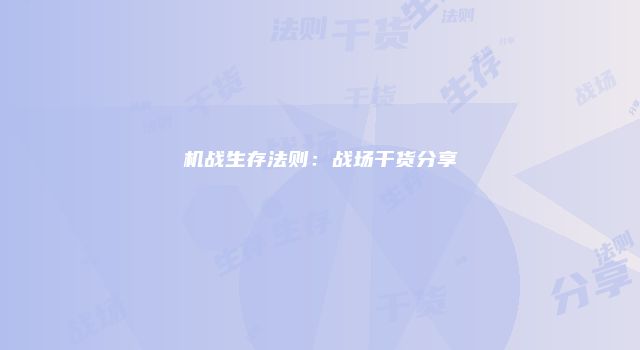 机战生存法则：战场干货分享