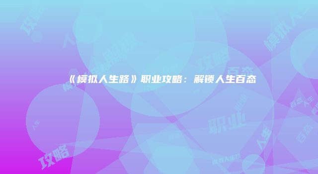 《模拟人生路》职业攻略：解锁人生百态