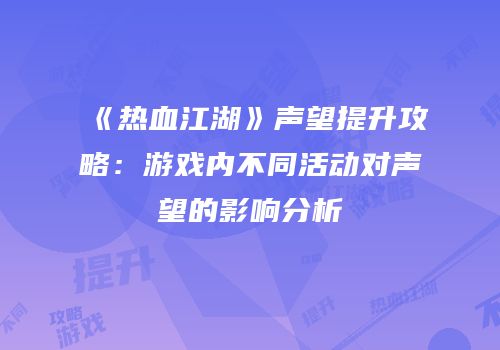 《热血江湖》声望提升攻略：游戏内不同活动对声望的影响分析