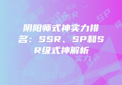 阴阳师式神实力排名：SSR、SP和SR级式神解析