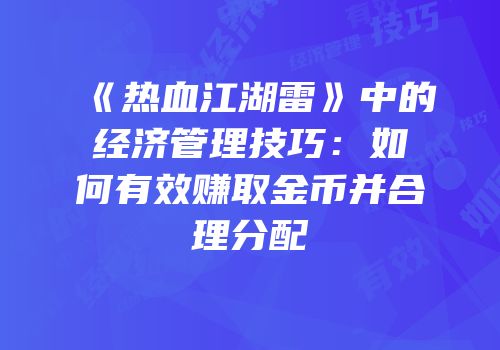 《热血江湖雷》中的经济管理技巧：如何有效赚取金币并合理分配