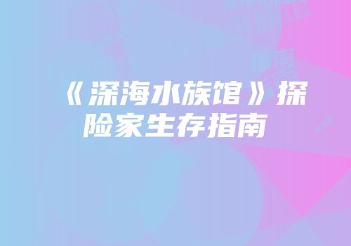 《深海水族馆》探险家生存指南