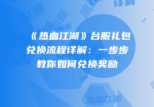 《热血江湖》台服礼包兑换流程详解：一步步教你如何兑换奖励
