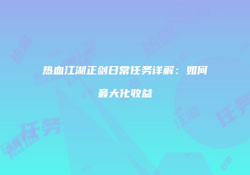 热血江湖正剑日常任务详解：如何最大化收益