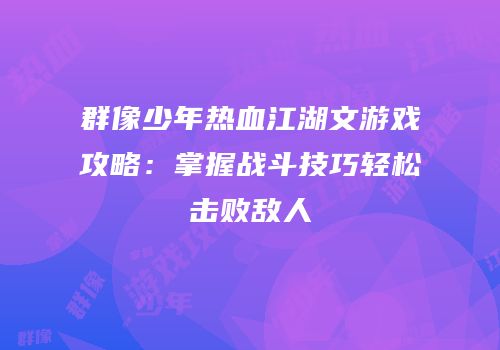 群像少年热血江湖文游戏攻略：掌握战斗技巧轻松击败敌人