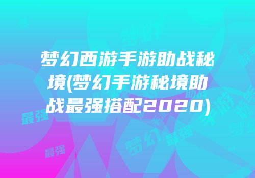 梦幻西游手游助战秘境(梦幻手游秘境助战最强搭配2020)
