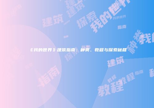 《我的世界》建筑指南：种类、教程与探索秘籍