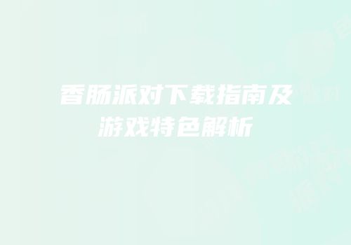 香肠派对下载指南及游戏特色解析