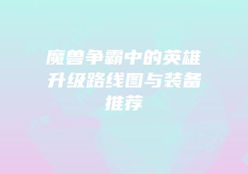 魔兽争霸中的英雄升级路线图与装备推荐