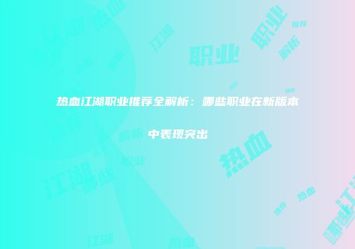 热血江湖职业推荐全解析：哪些职业在新版本中表现突出