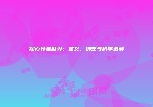探索异星世界：定义、猜想与科学追寻