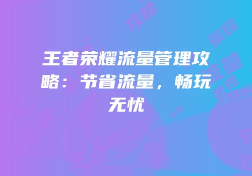 王者荣耀流量管理攻略：节省流量，畅玩无忧