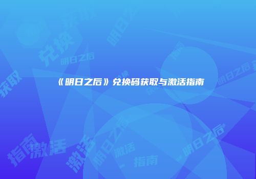 《明日之后》兑换码获取与激活指南