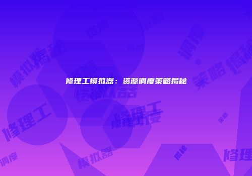 修理工模拟器：资源调度策略揭秘