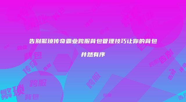 告别繁琐传奇霸业跨服背包管理技巧让你的背包井然有序