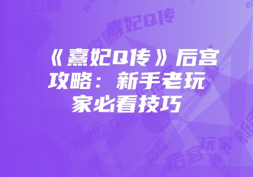 《熹妃Q传》后宫攻略：新手老玩家必看技巧