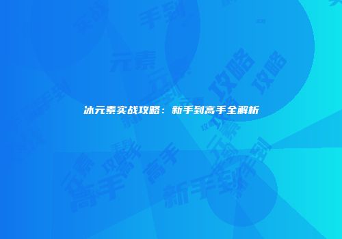 冰元素实战攻略：新手到高手全解析