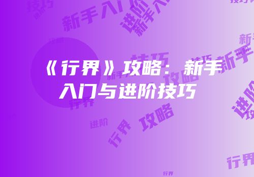 《行界》攻略：新手入门与进阶技巧