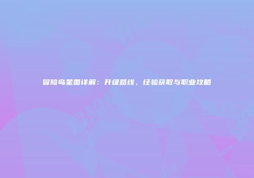 冒险岛星图详解：升级路线、经验获取与职业攻略