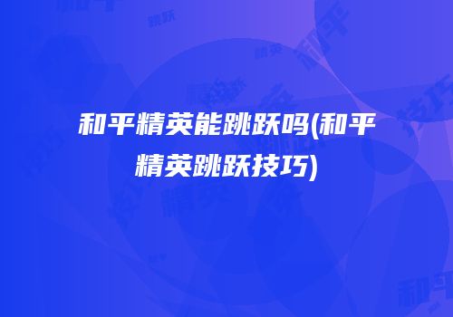 和平精英能跳跃吗(和平精英跳跃技巧)