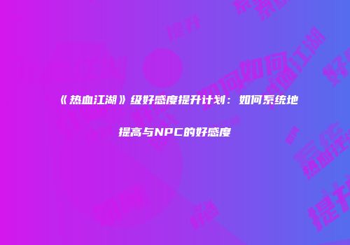 《热血江湖》级好感度提升计划：如何系统地提高与NPC的好感度