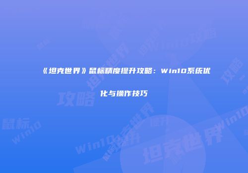 《坦克世界》鼠标精度提升攻略：Win10系统优化与操作技巧