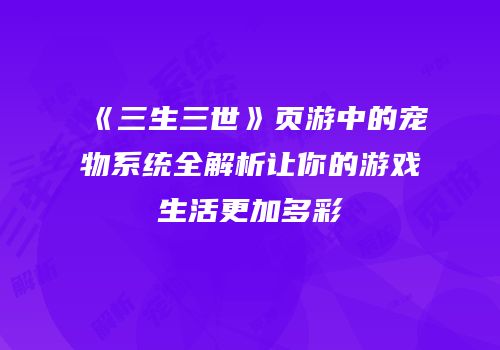 《三生三世》页游中的宠物系统全解析让你的游戏生活更加多彩
