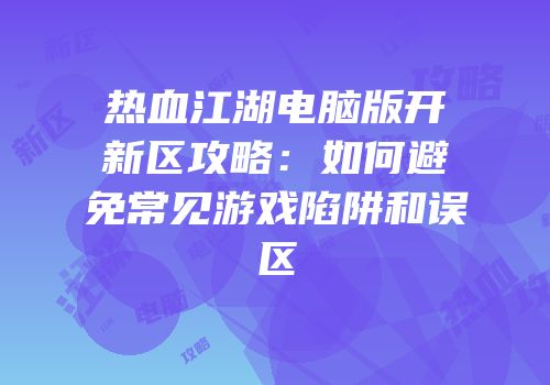 热血江湖电脑版开新区攻略：如何避免常见游戏陷阱和误区