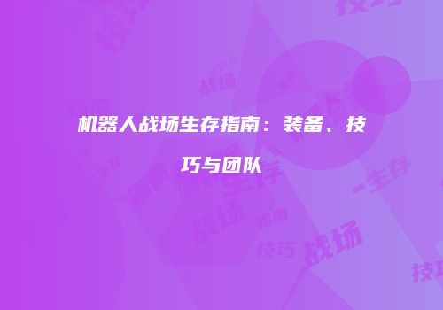 机器人战场生存指南：装备、技巧与团队