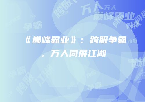 《巅峰霸业》：跨服争霸，万人同屏江湖
