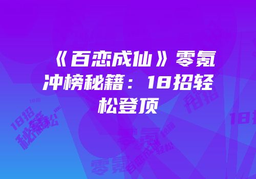 《百恋成仙》零氪冲榜秘籍：18招轻松登顶