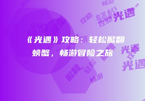 《光遇》攻略：轻松掀翻螃蟹，畅游冒险之旅