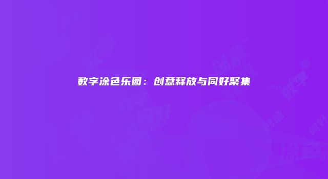 数字涂色乐园：创意释放与同好聚集