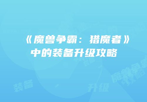 《魔兽争霸：猎魔者》中的装备升级攻略