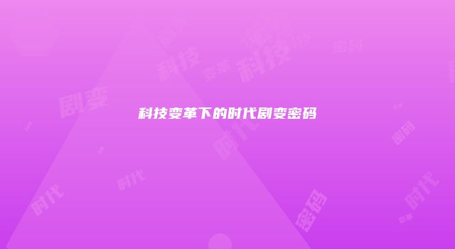 科技变革下的时代剧变密码