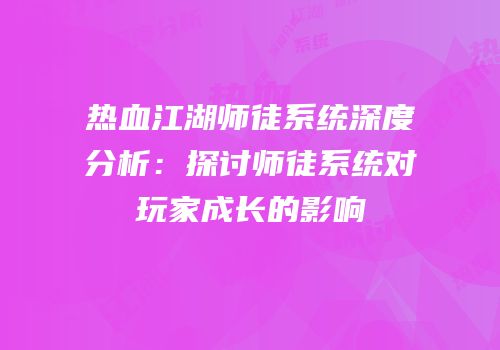 热血江湖师徒系统深度分析：探讨师徒系统对玩家成长的影响